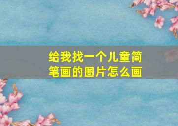 给我找一个儿童简笔画的图片怎么画