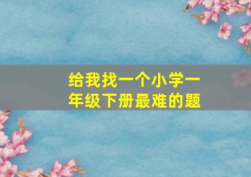 给我找一个小学一年级下册最难的题