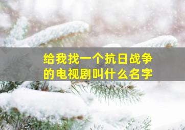 给我找一个抗日战争的电视剧叫什么名字