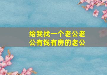 给我找一个老公老公有钱有房的老公