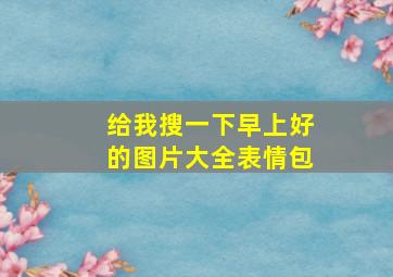 给我搜一下早上好的图片大全表情包