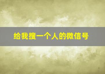 给我搜一个人的微信号