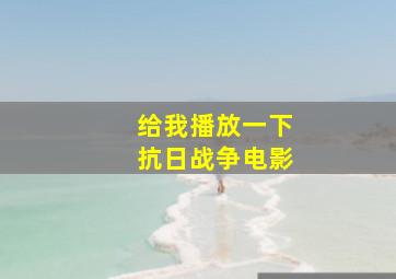 给我播放一下抗日战争电影