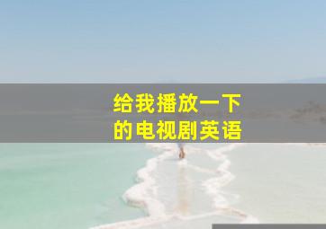 给我播放一下的电视剧英语