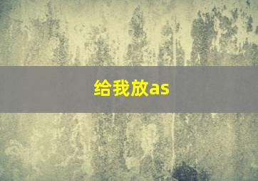 给我放as