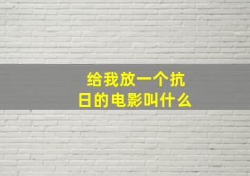 给我放一个抗日的电影叫什么