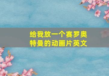 给我放一个赛罗奥特曼的动画片英文