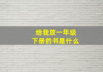 给我放一年级下册的书是什么