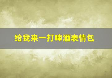 给我来一打啤酒表情包