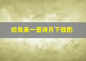 给我来一首诗月下独酌