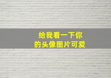 给我看一下你的头像图片可爱