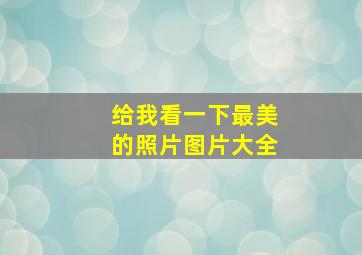 给我看一下最美的照片图片大全