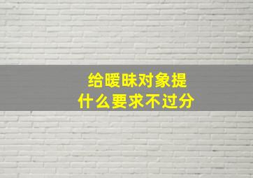 给暧昧对象提什么要求不过分