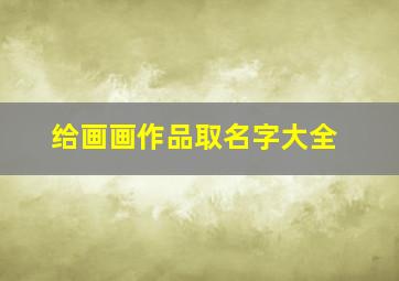 给画画作品取名字大全