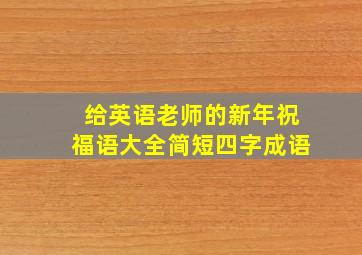 给英语老师的新年祝福语大全简短四字成语