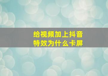 给视频加上抖音特效为什么卡屏