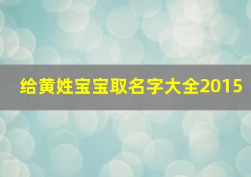 给黄姓宝宝取名字大全2015