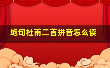 绝句杜甫二首拼音怎么读