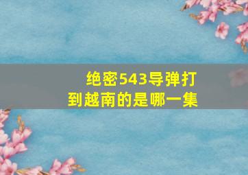 绝密543导弹打到越南的是哪一集