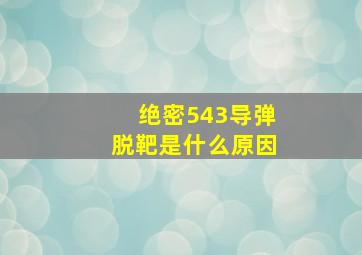 绝密543导弹脱靶是什么原因