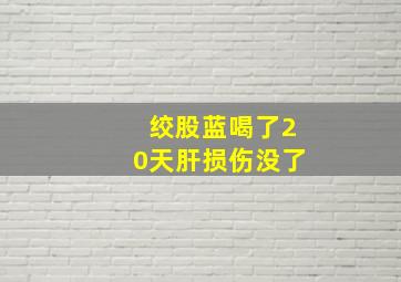 绞股蓝喝了20天肝损伤没了