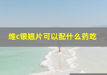 维c银翘片可以配什么药吃