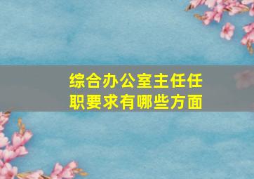 综合办公室主任任职要求有哪些方面