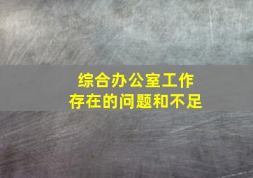 综合办公室工作存在的问题和不足