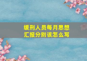 缓刑人员每月思想汇报分别该怎么写