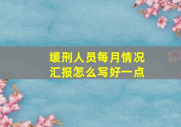 缓刑人员每月情况汇报怎么写好一点