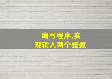 编写程序,实现输入两个整数