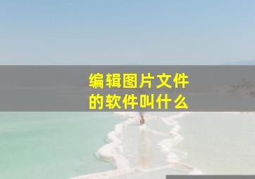 编辑图片文件的软件叫什么