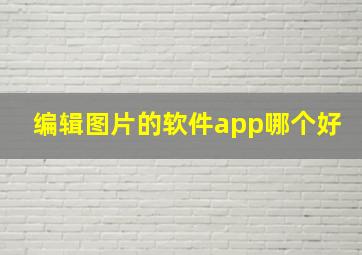 编辑图片的软件app哪个好