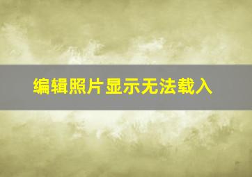 编辑照片显示无法载入