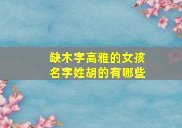 缺木字高雅的女孩名字姓胡的有哪些