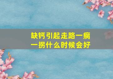 缺钙引起走路一瘸一拐什么时候会好