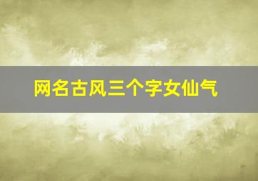 网名古风三个字女仙气