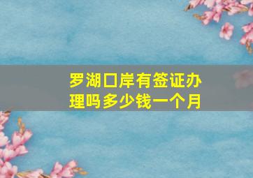 罗湖囗岸有签证办理吗多少钱一个月