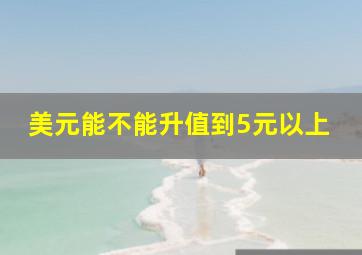 美元能不能升值到5元以上