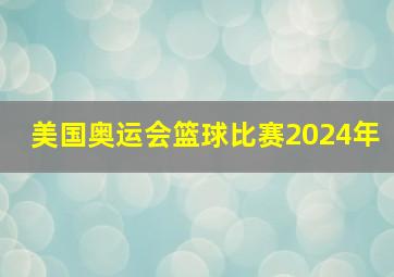 美国奥运会篮球比赛2024年