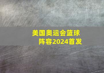 美国奥运会篮球阵容2024首发