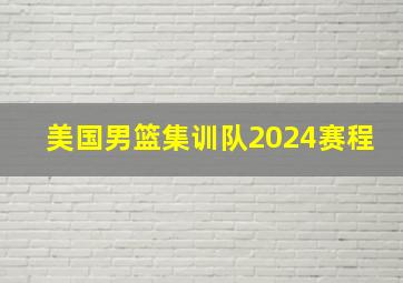 美国男篮集训队2024赛程