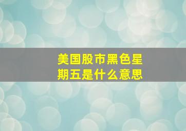 美国股市黑色星期五是什么意思