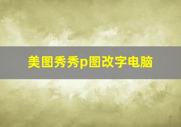 美图秀秀p图改字电脑