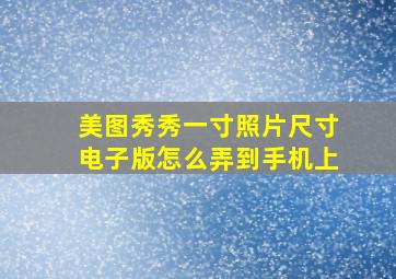 美图秀秀一寸照片尺寸电子版怎么弄到手机上