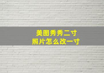 美图秀秀二寸照片怎么改一寸