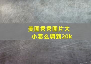 美图秀秀图片大小怎么调到20k