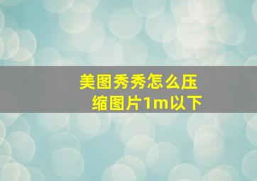 美图秀秀怎么压缩图片1m以下