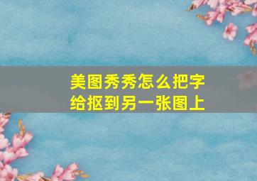 美图秀秀怎么把字给抠到另一张图上