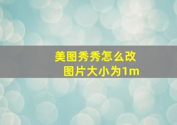 美图秀秀怎么改图片大小为1m